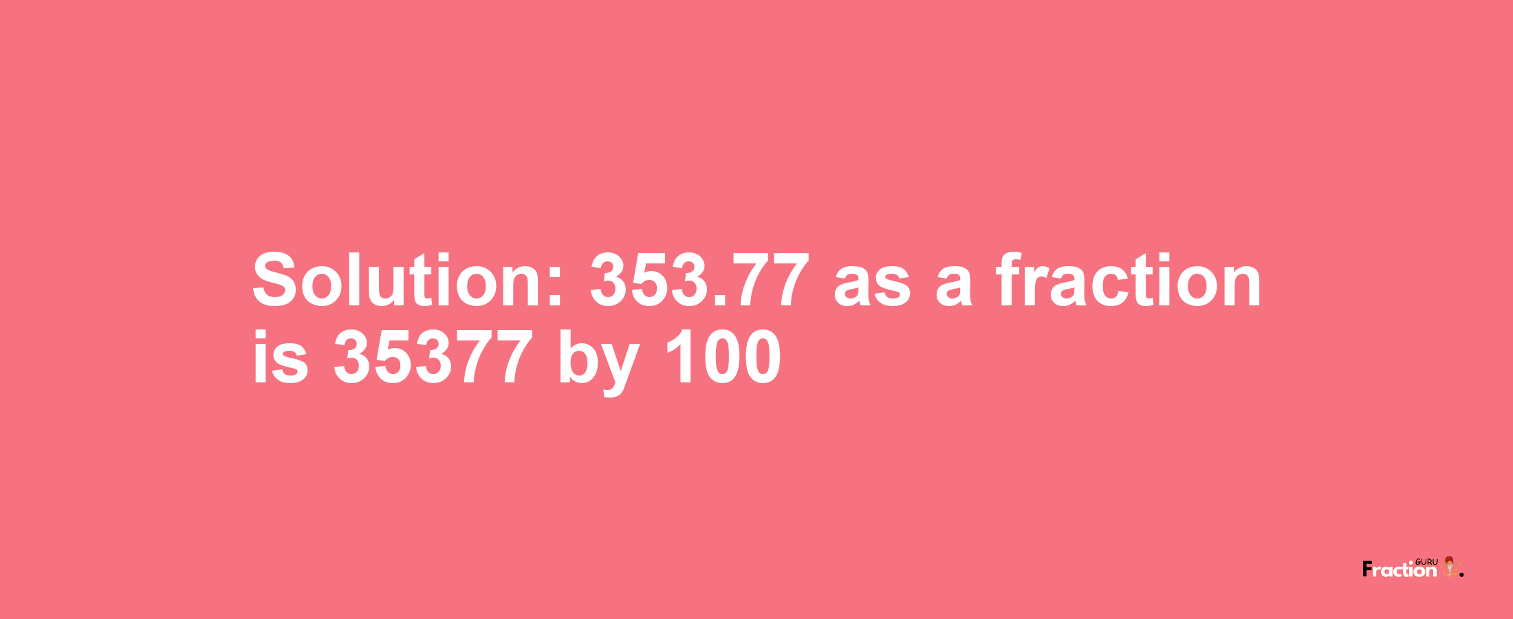 Solution:353.77 as a fraction is 35377/100